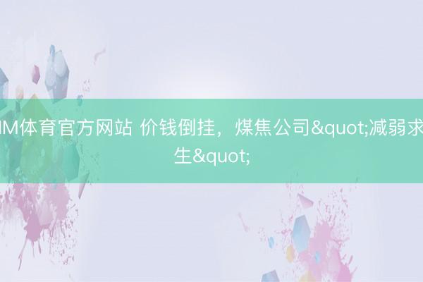 IM体育官方网站 价钱倒挂，煤焦公司"减弱求生"
