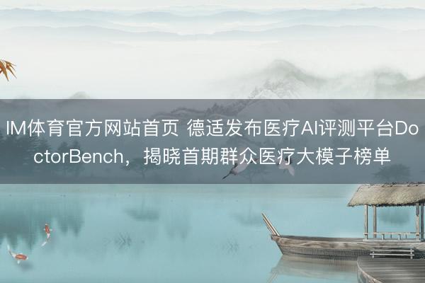 IM体育官方网站首页 德适发布医疗AI评测平台DoctorBench，揭晓首期群众医疗大模子榜单