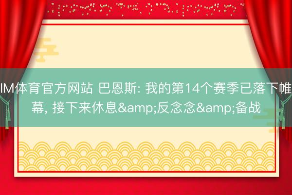 IM体育官方网站 巴恩斯: 我的第14个赛季已落下帷幕， 接下来休息&反念念&备战