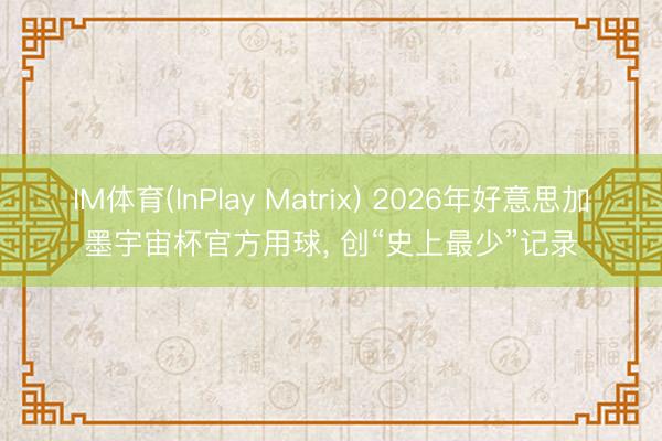 IM体育(InPlay Matrix) 2026年好意思加墨宇宙杯官方用球, 创“史上最少”记录