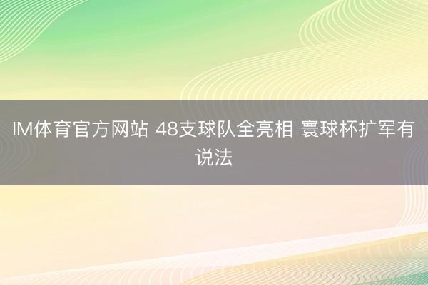 IM体育官方网站 48支球队全亮相 寰球杯扩军有说法