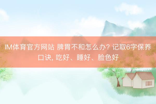 IM体育官方网站 脾胃不和怎么办? 记取6字保养口诀, 吃好、睡好、脸色好