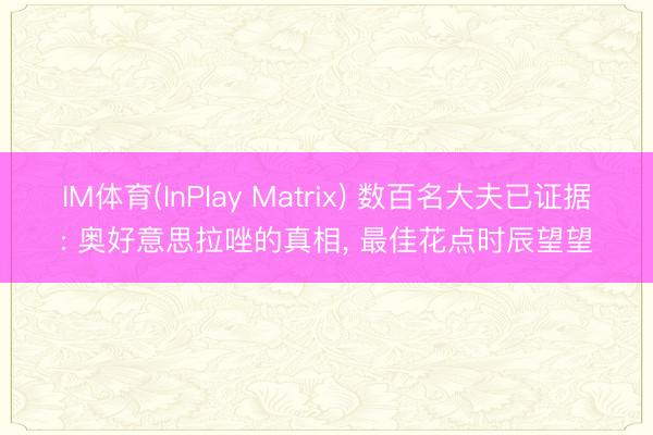 IM体育(InPlay Matrix) 数百名大夫已证据: 奥好意思拉唑的真相, 最佳花点时辰望望
