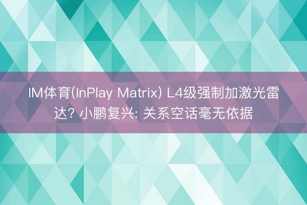 IM体育(InPlay Matrix) L4级强制加激光雷达? 小鹏复兴: 关系空话毫无依据